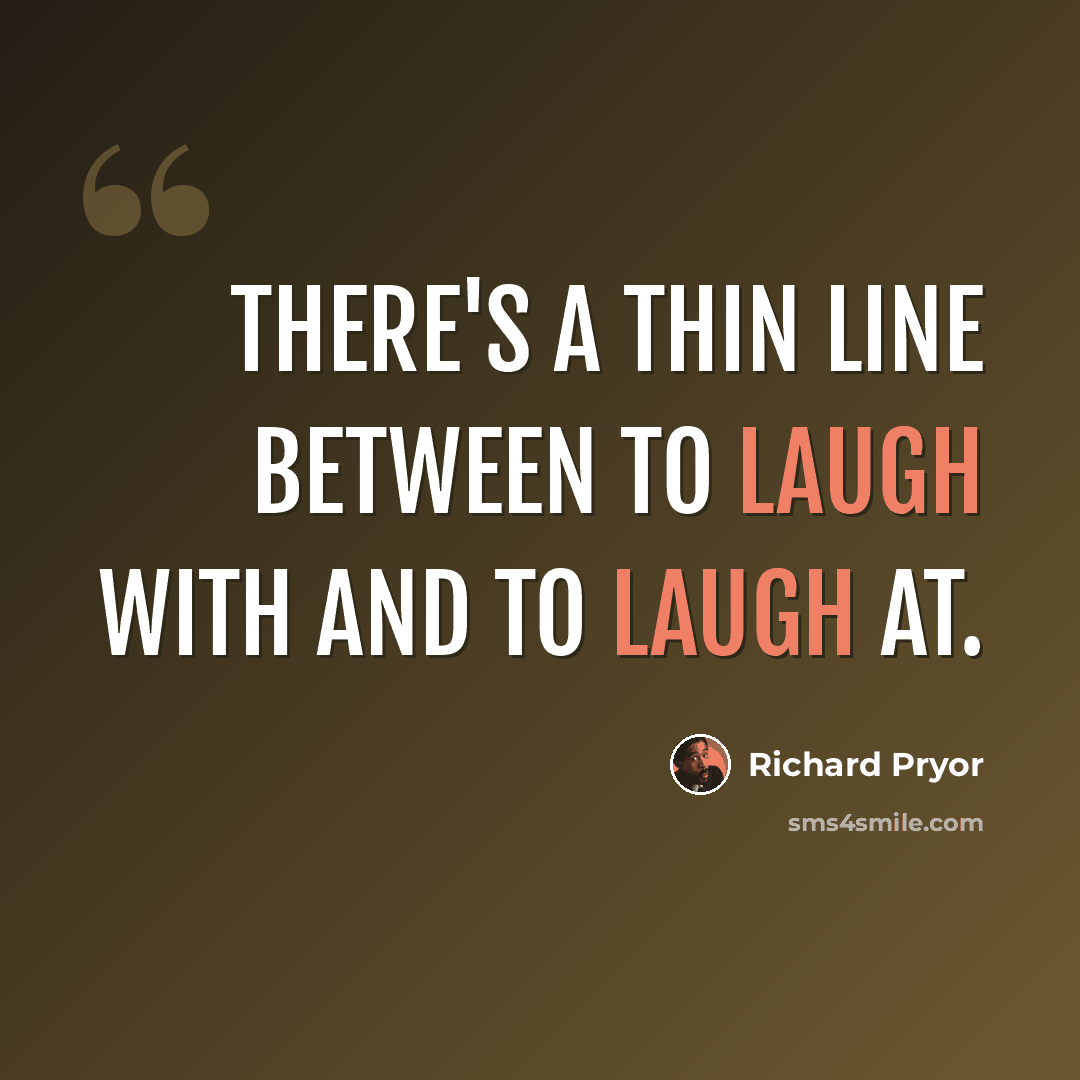 “There's a thin line between to laugh with and to laugh at.” quote by Richard Pryor
