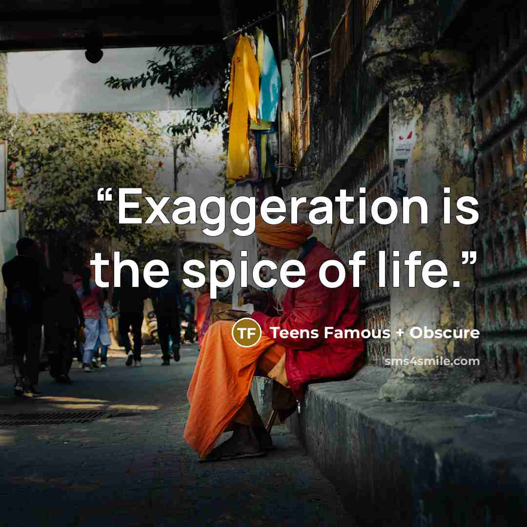 “Exaggeration is the spice of life.” quote by Teens Famous + Obscure