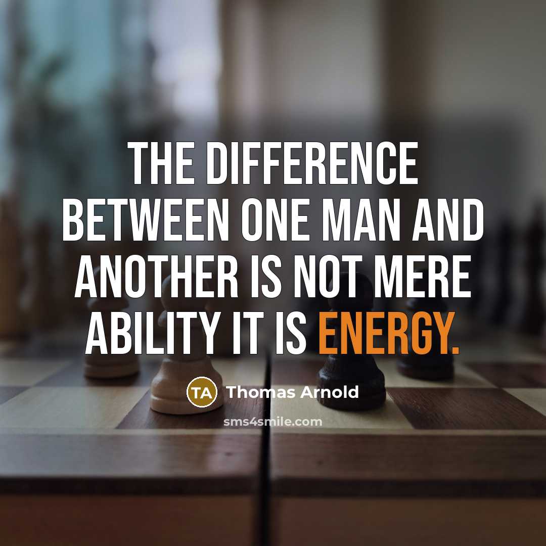 “The difference between one man and another is not mere ability it is energy.” quote by Thomas Arnold