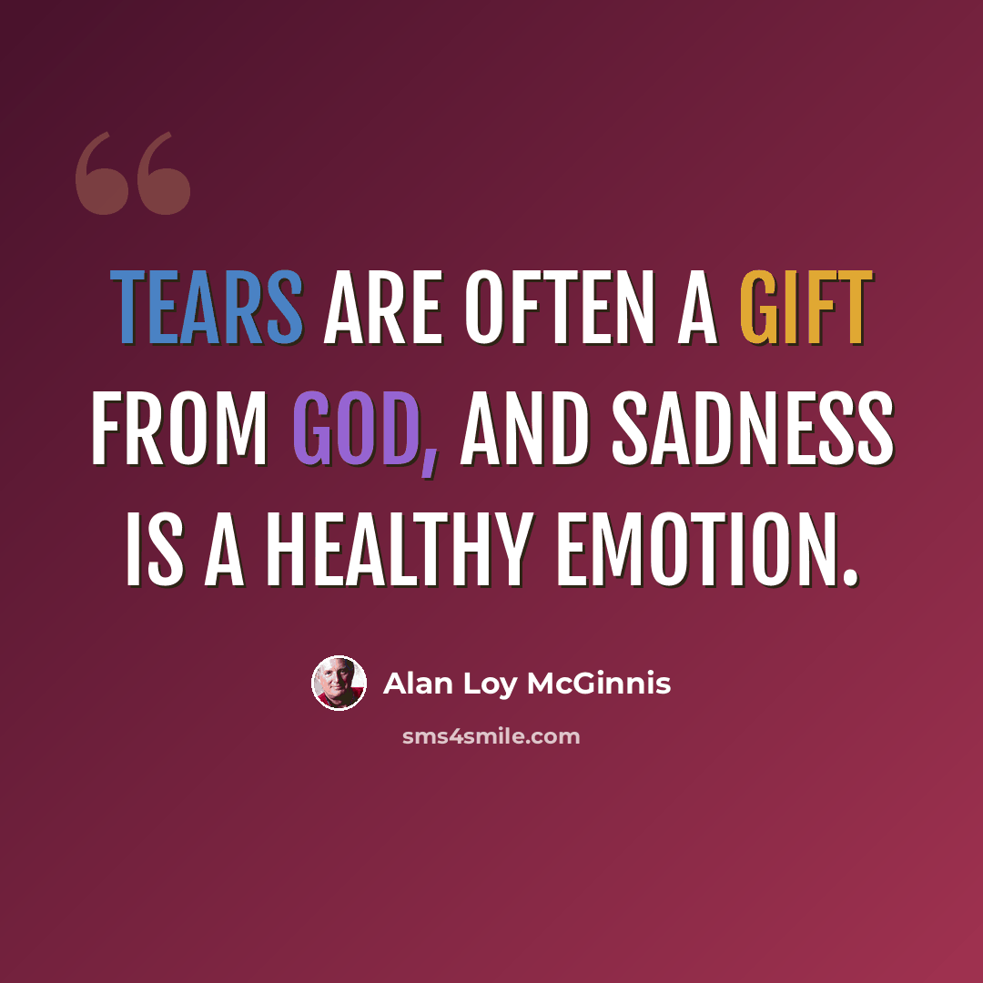 “Tears are often a gift from God, and sadness is a healthy emotion.” quote by Alan Loy McGinnis