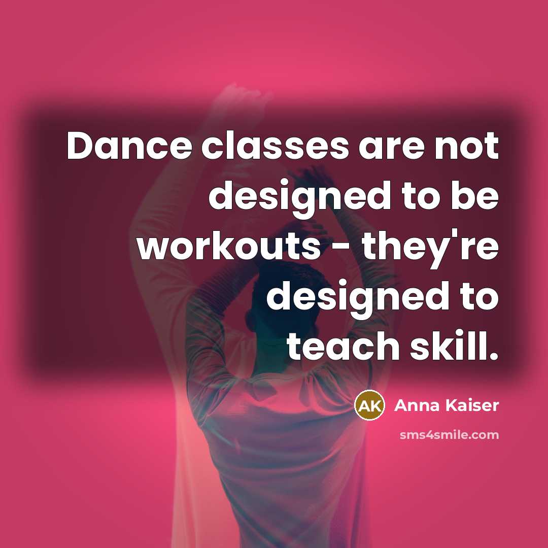 “Dance classes are not designed to be workouts - they're designed to teach skill.” quote by Anna Kaiser