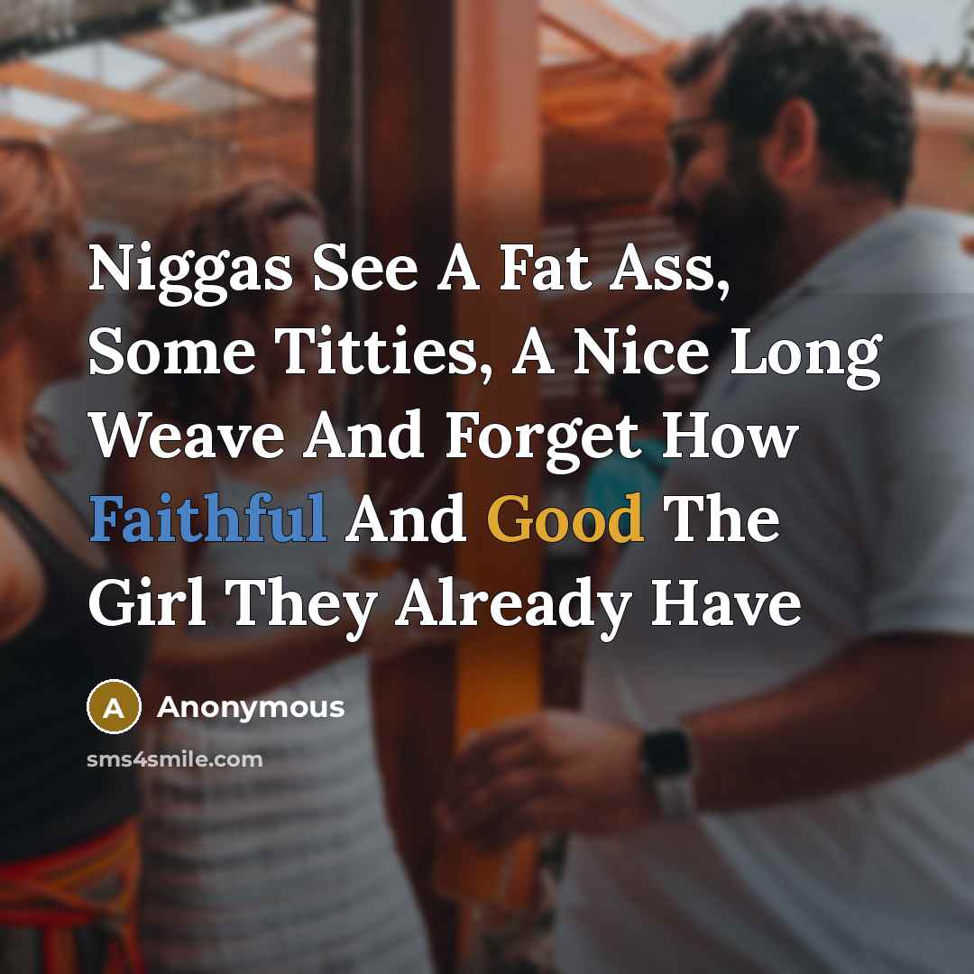 “Niggas See A Fat Ass, Some Titties, A Nice Long Weave And Forget How Faithful And Good The Girl They Already Have” quote by Anonymous