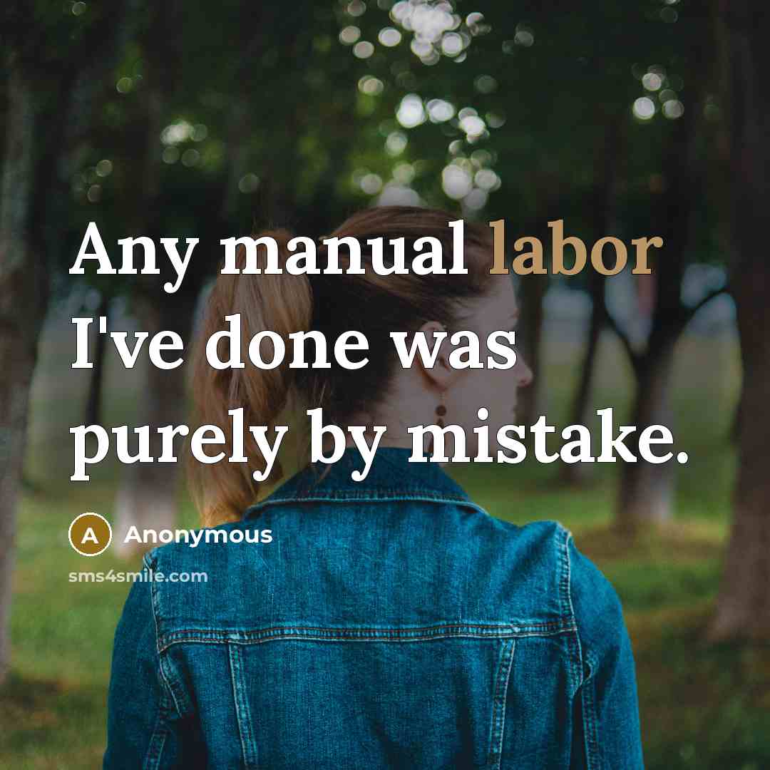 “Any manual labor I've done was purely by mistake.” quote by Anonymous