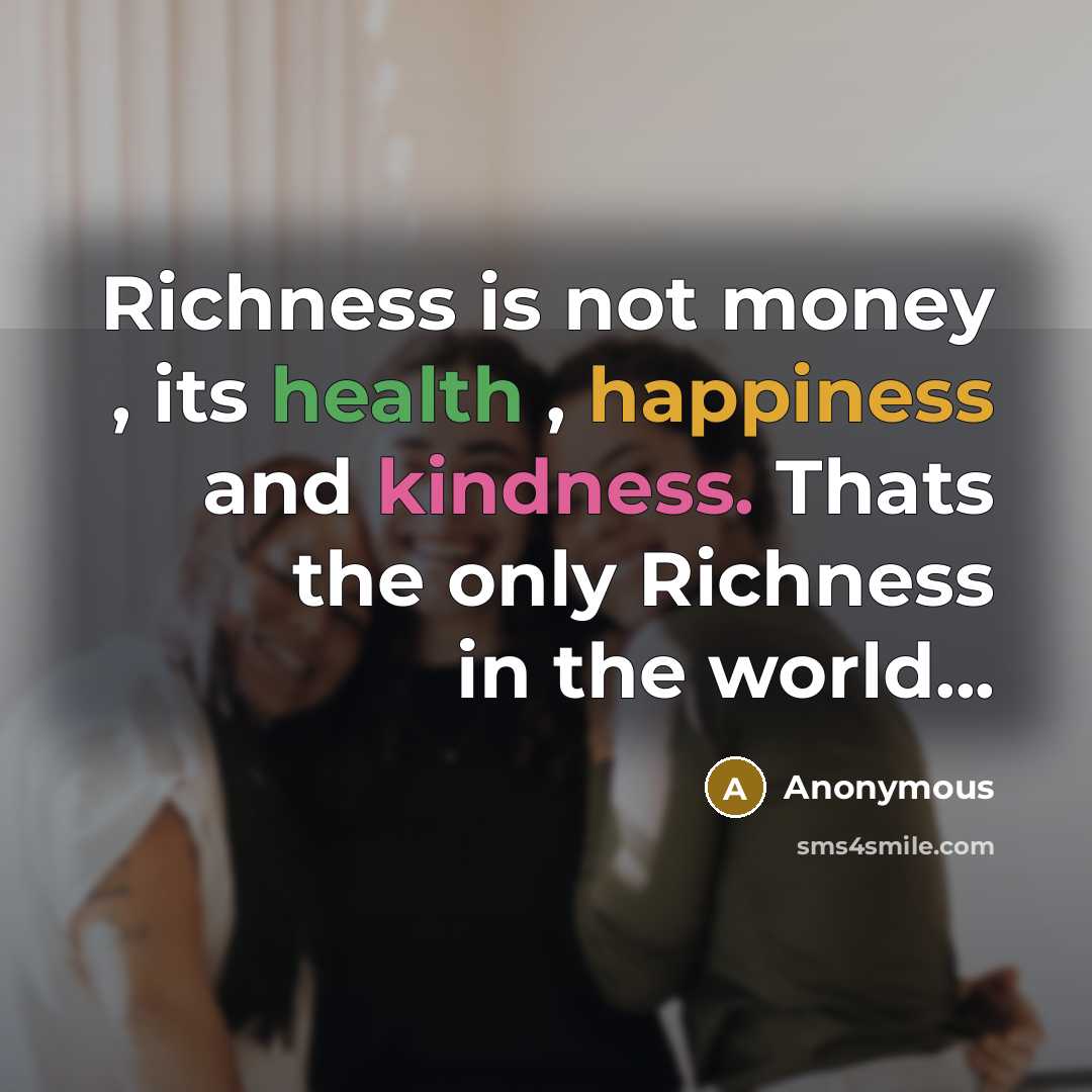 “Richness is not money , its health , happiness and kindness. Thats the only Richness in the world...” quote by Anonymous