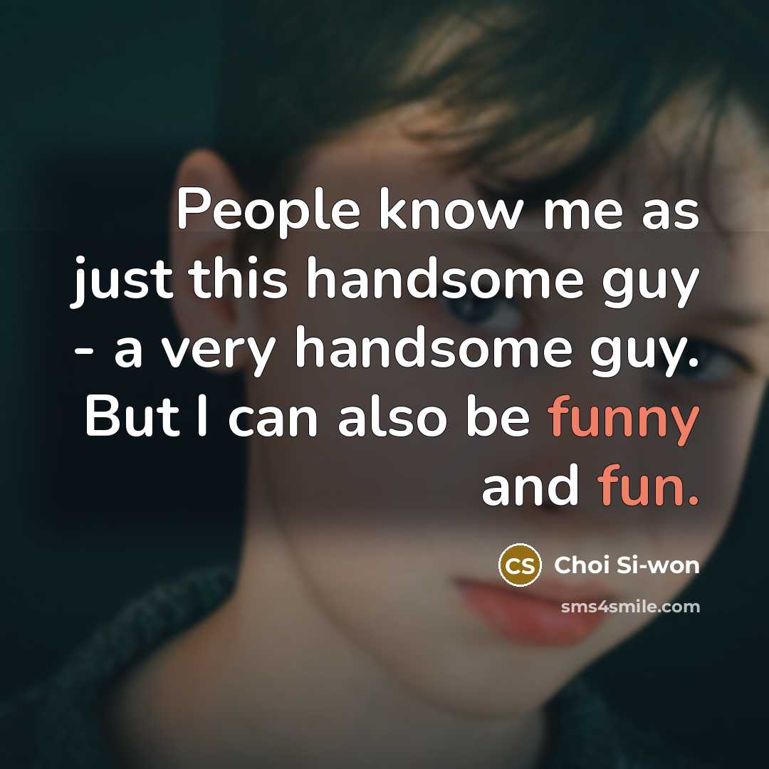 “People know me as just this handsome guy - a very handsome guy. But I can also be funny and fun.” quote by Choi Si-won