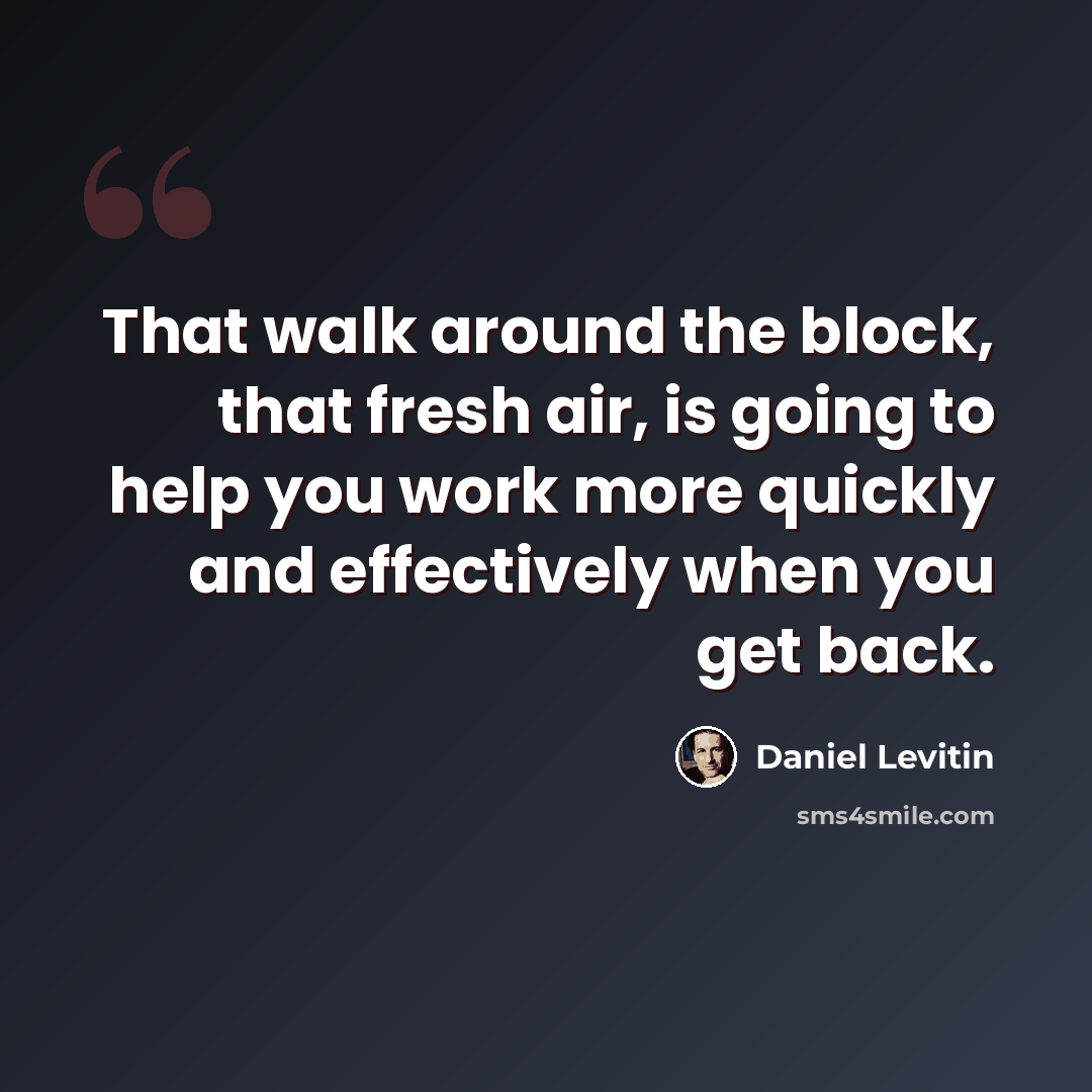 “That walk around the block, that fresh air, is going to help you work more quickly and effectively when you get back.” quote by Daniel Levitin