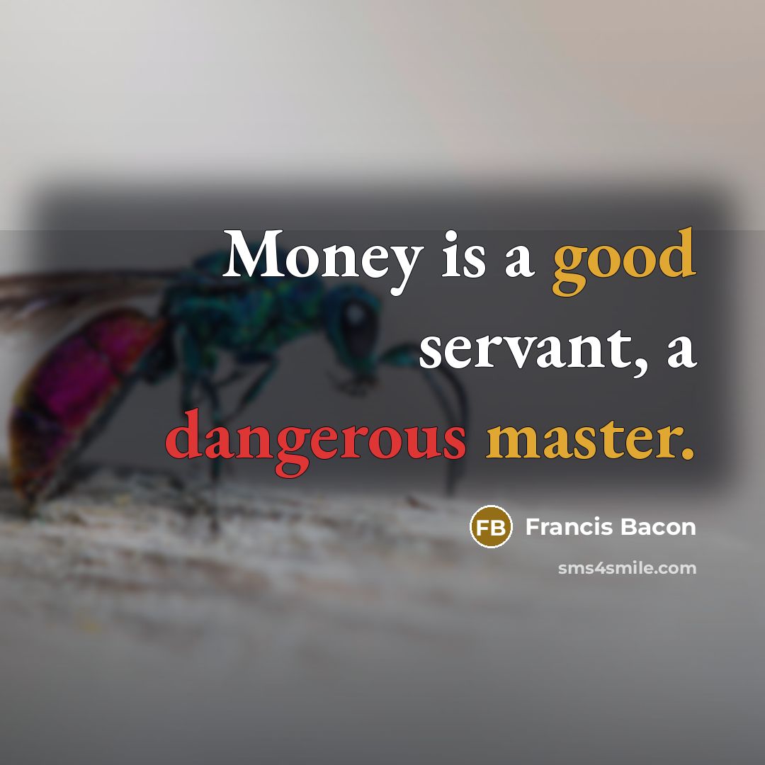 “Money is a good servant, a dangerous master.” quote by Francis Bacon