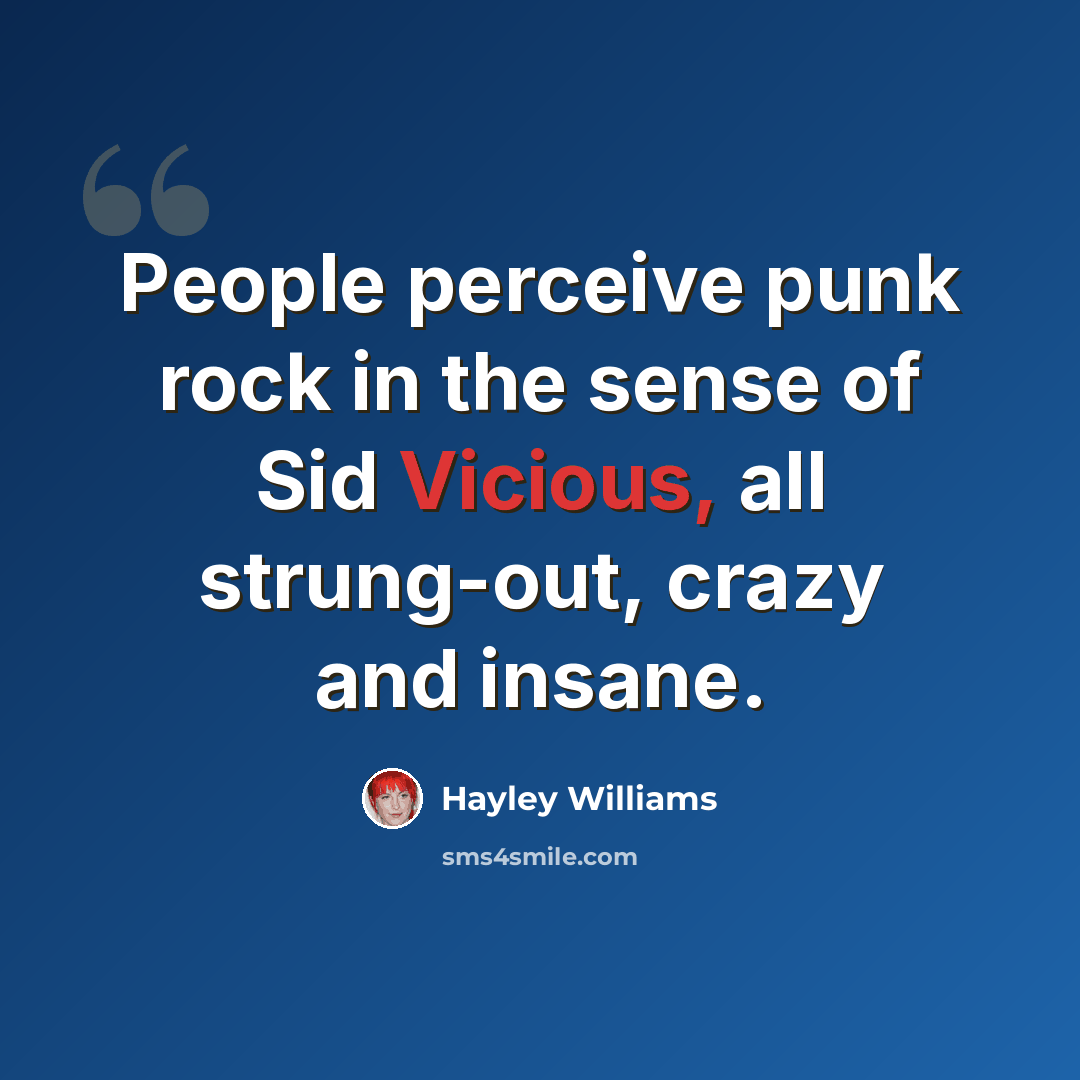 “People perceive punk rock in the sense of Sid Vicious, all strung-out, crazy and insane.” quote by Hayley Williams