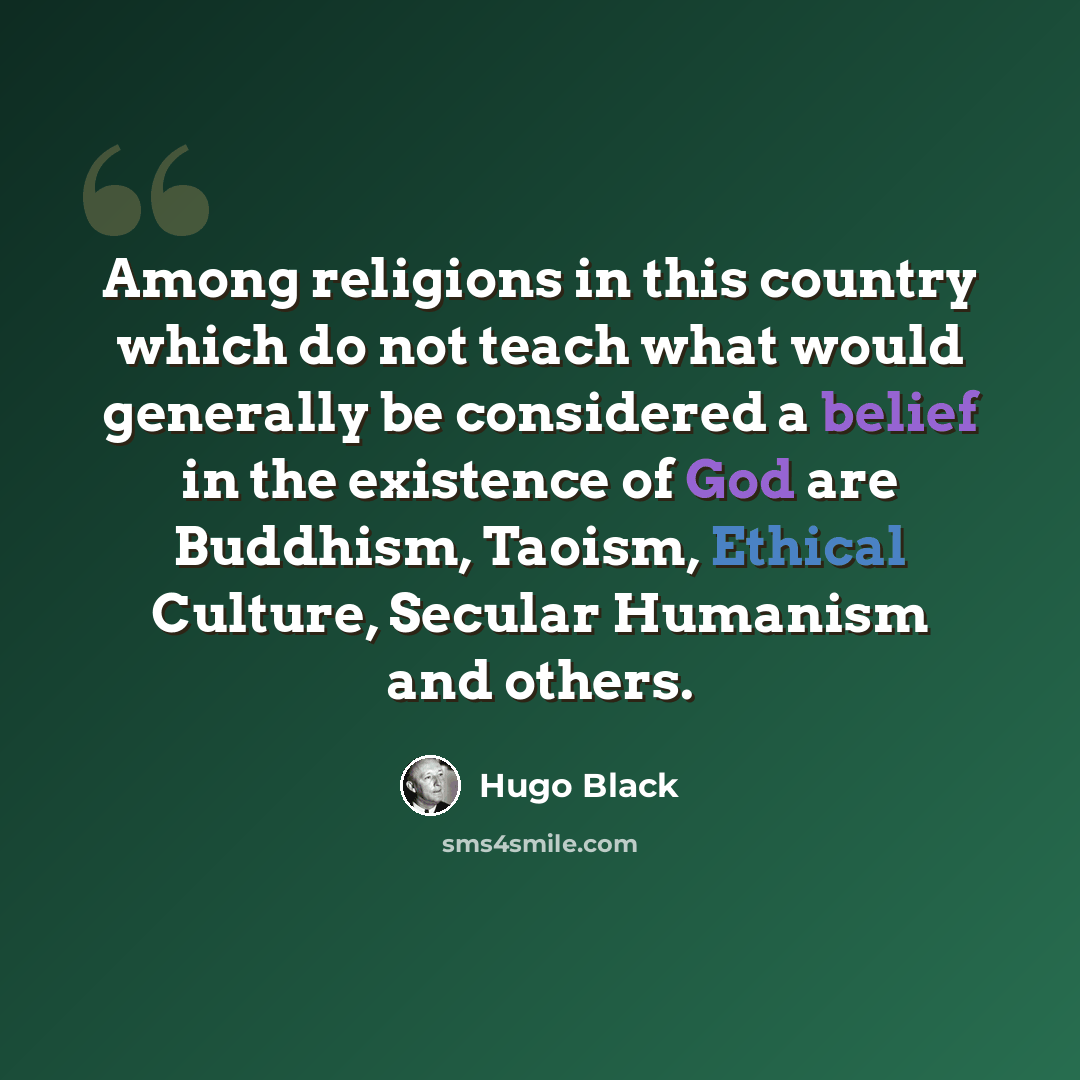 “Among religions in this country which do not teach what would generally be considered a belief in the existence of God are Buddhism, Taoism, Ethical Culture, Secular Humanism and others.” quote by Hugo Black