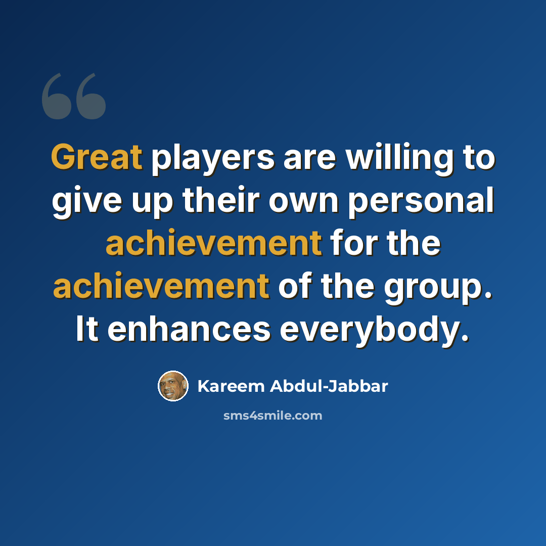 “Great players are willing to give up their own personal achievement for the achievement of the group. It enhances everybody.” quote by Kareem Abdul-Jabbar