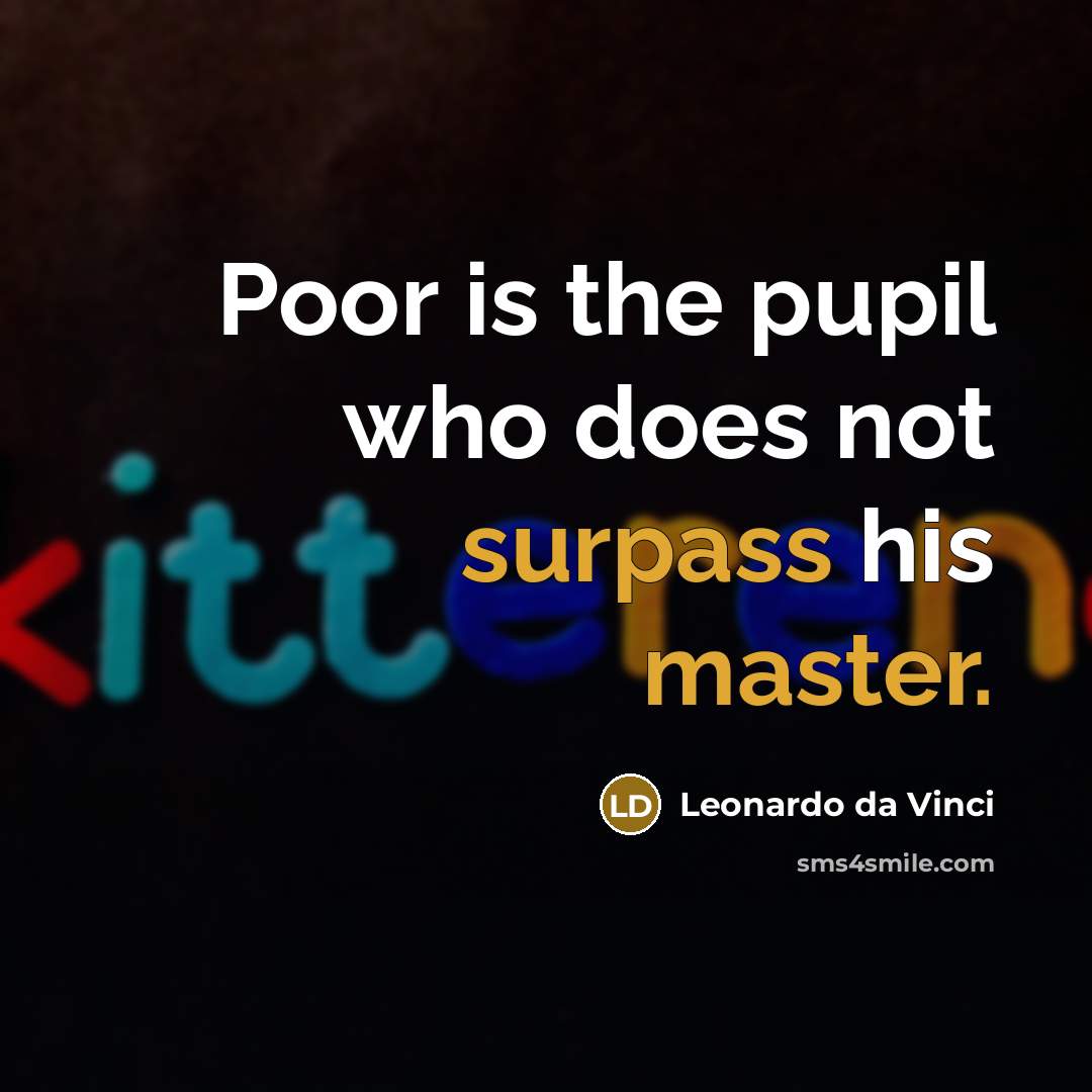 “Poor is the pupil who does not surpass his master.” quote by Leonardo da Vinci