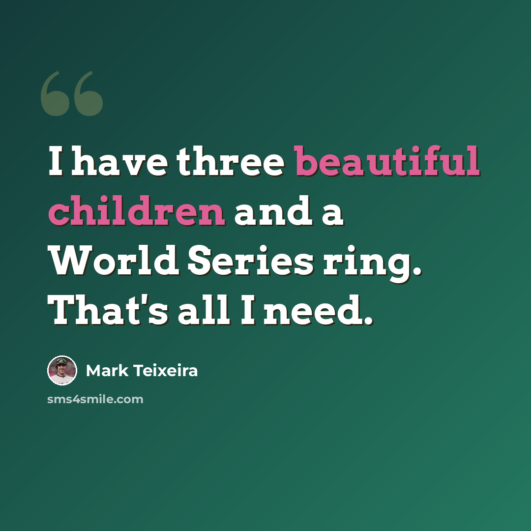 “I have three beautiful children and a World Series ring. That's all I need.” quote by Mark Teixeira