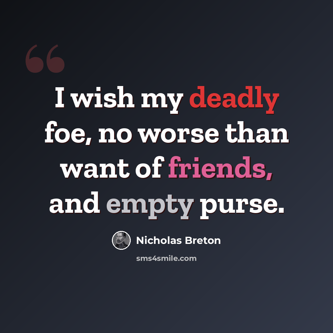 “I wish my deadly foe, no worse than want of friends, and empty purse.” quote by Nicholas Breton