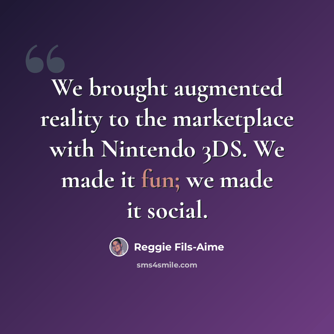 “We brought augmented reality to the marketplace with Nintendo 3DS. We made it fun; we made it social.” quote by Reggie Fils-Aime