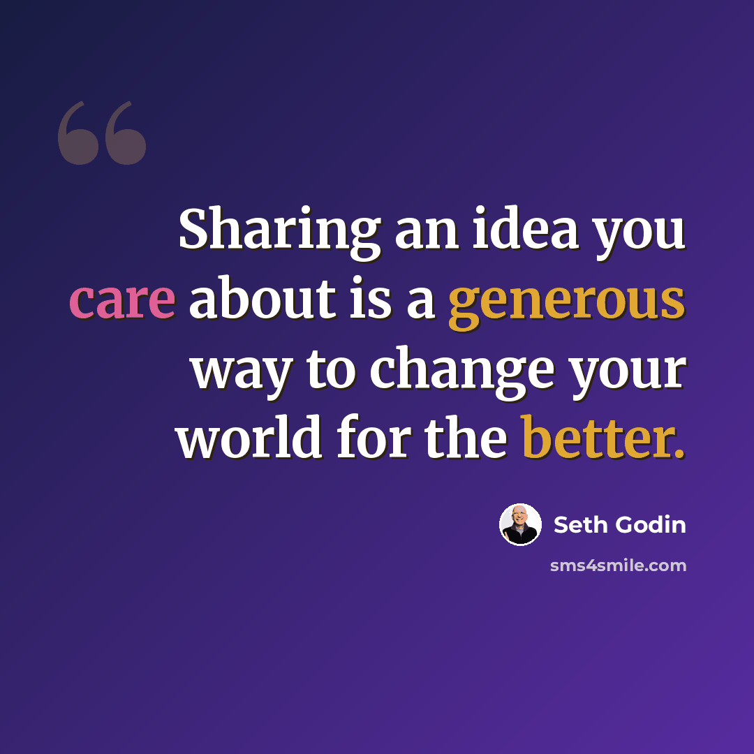 “Sharing an idea you care about is a generous way to change your world for the better.” quote by Seth Godin