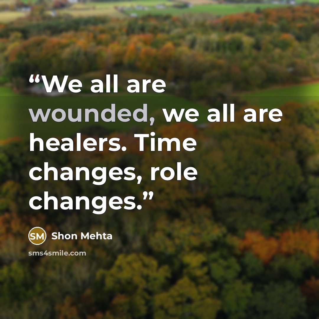 “We all are wounded, we all are healers. Time changes, role changes.” quote by Shon Mehta