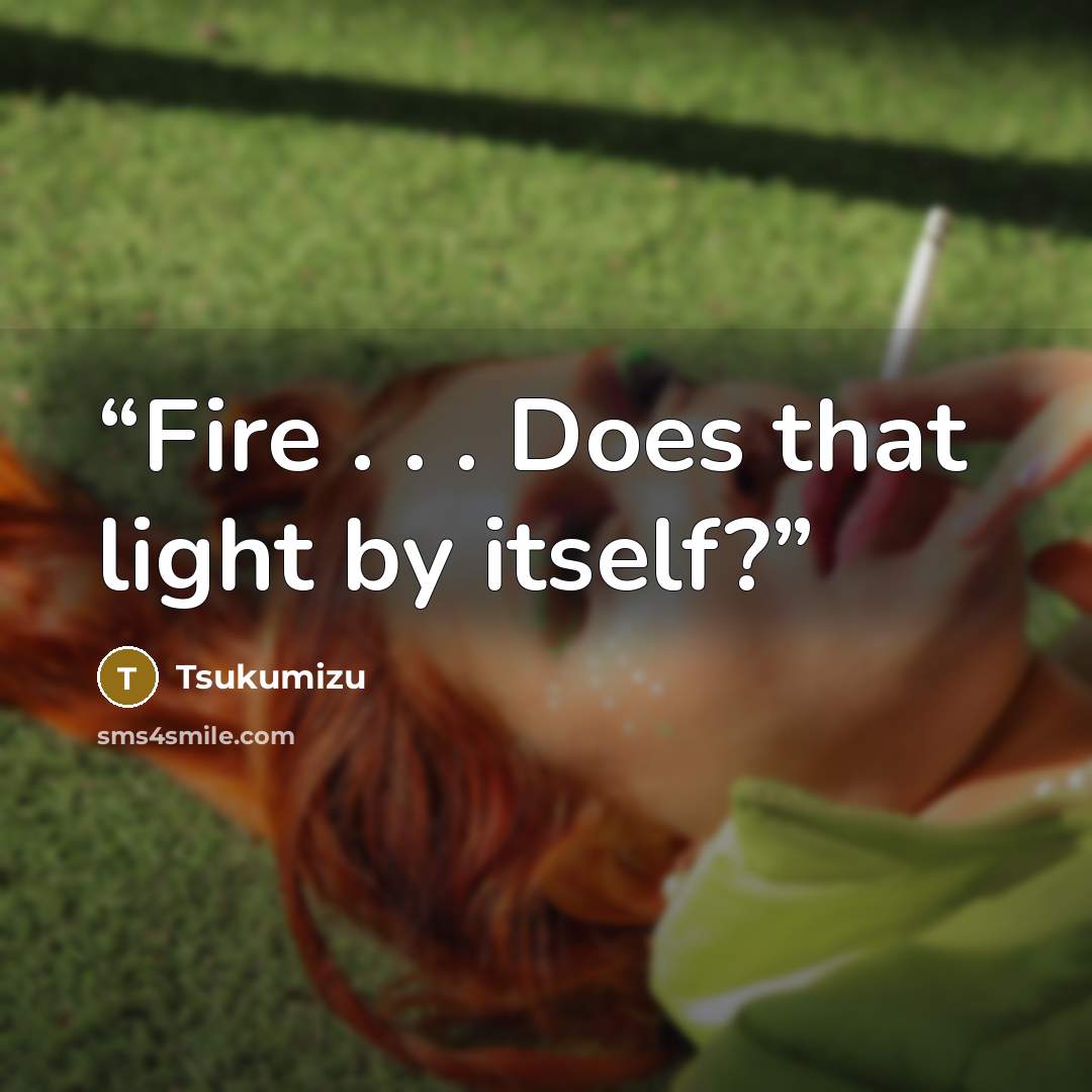 “Fire . . . Does that light by itself?” quote by Tsukumizu