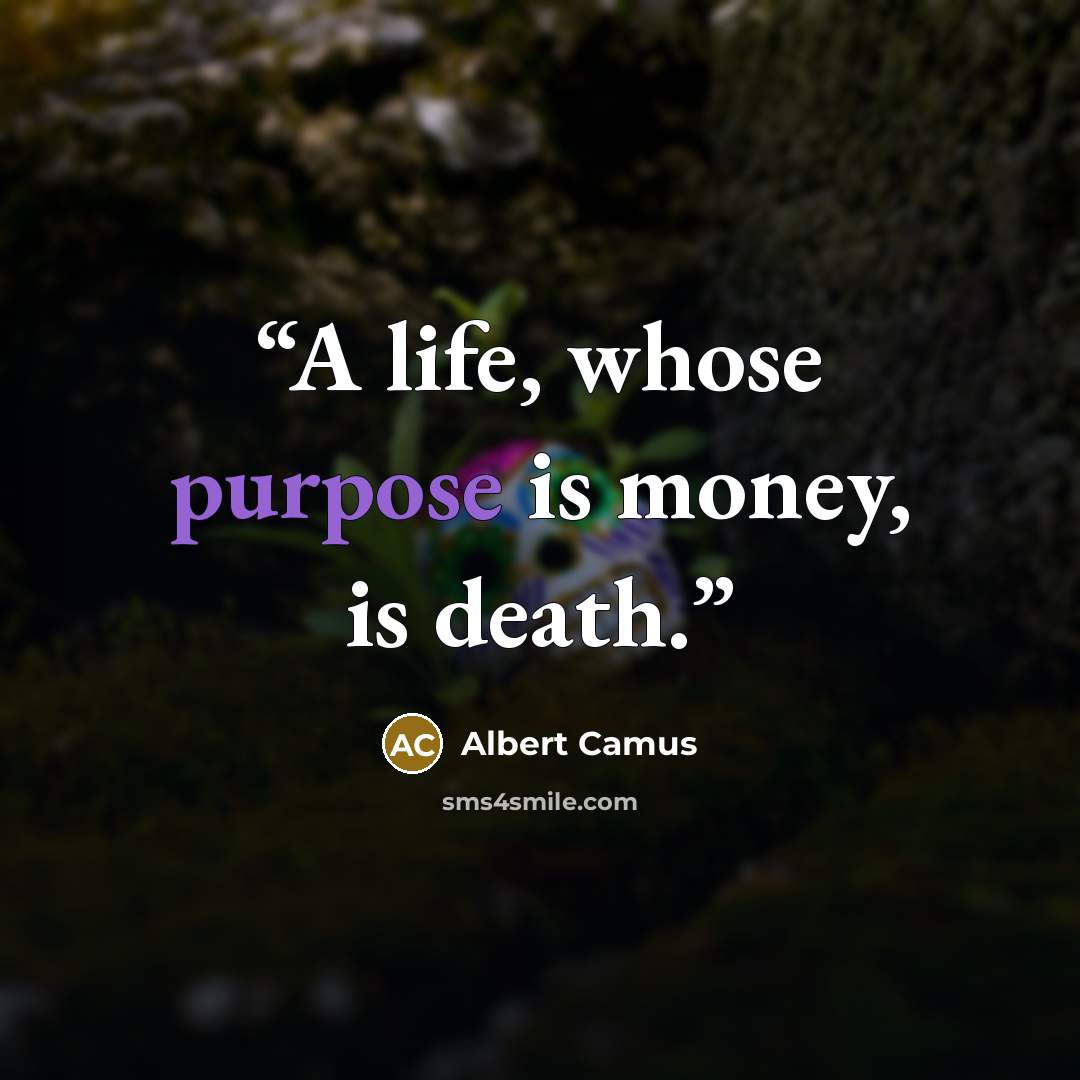 “A life, whose purpose is money, is death.” quote by Albert Camus