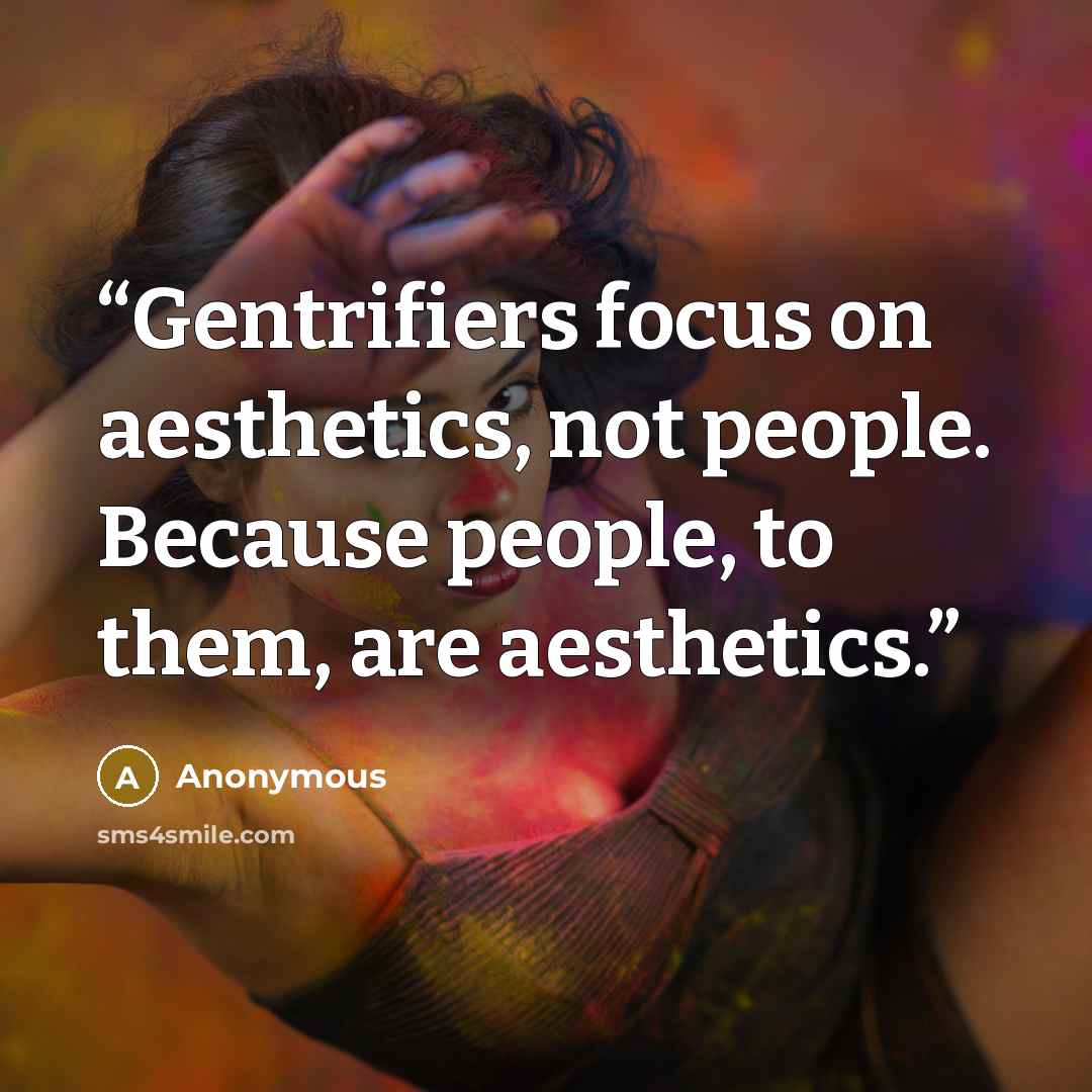 “Gentrifiers focus on aesthetics, not people. Because people, to them, are aesthetics.” quote by Anonymous
