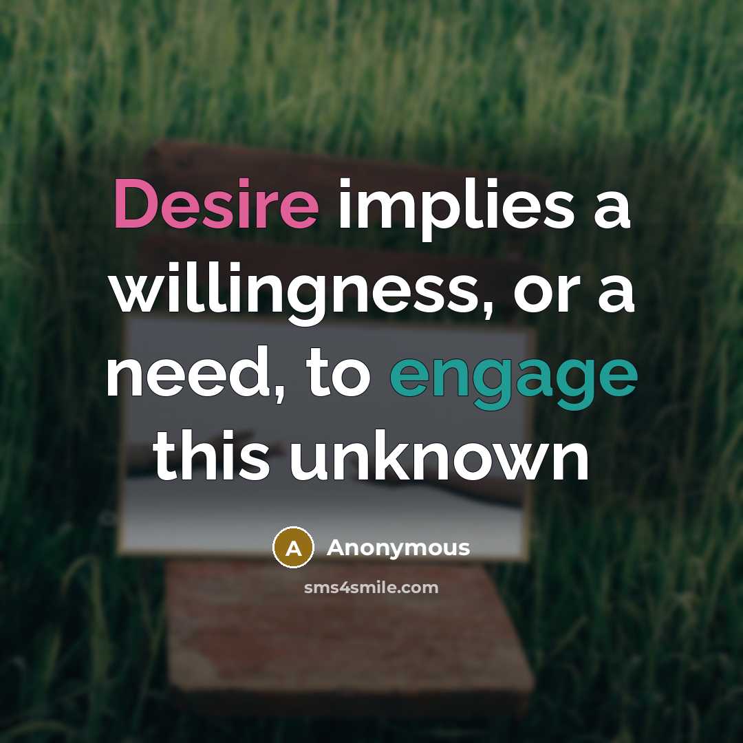 “Desire implies a willingness, or a need, to engage this unknown” quote by Anonymous