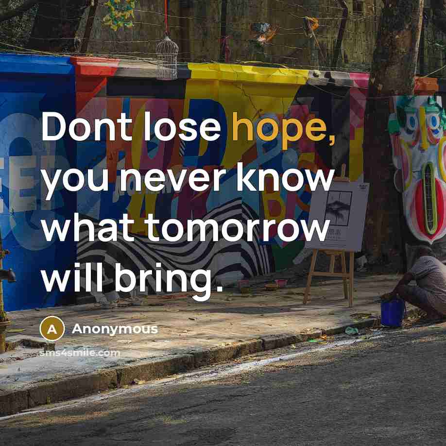 “Dont lose hope, you never know what tomorrow will bring.” quote by Anonymous