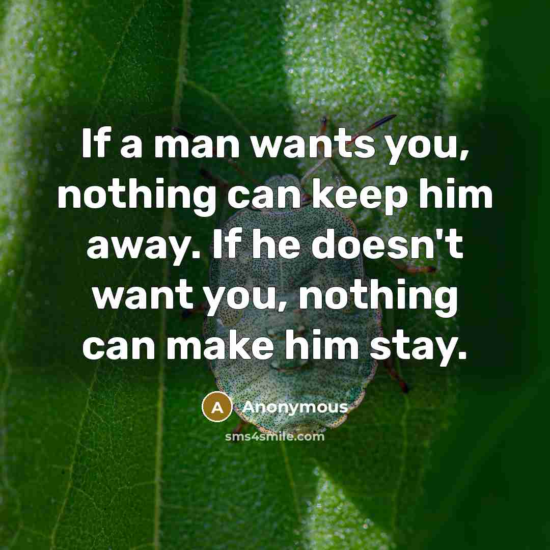 “If a man wants you, nothing can keep him away. If he doesn't want you, nothing can make him stay.” quote by Anonymous