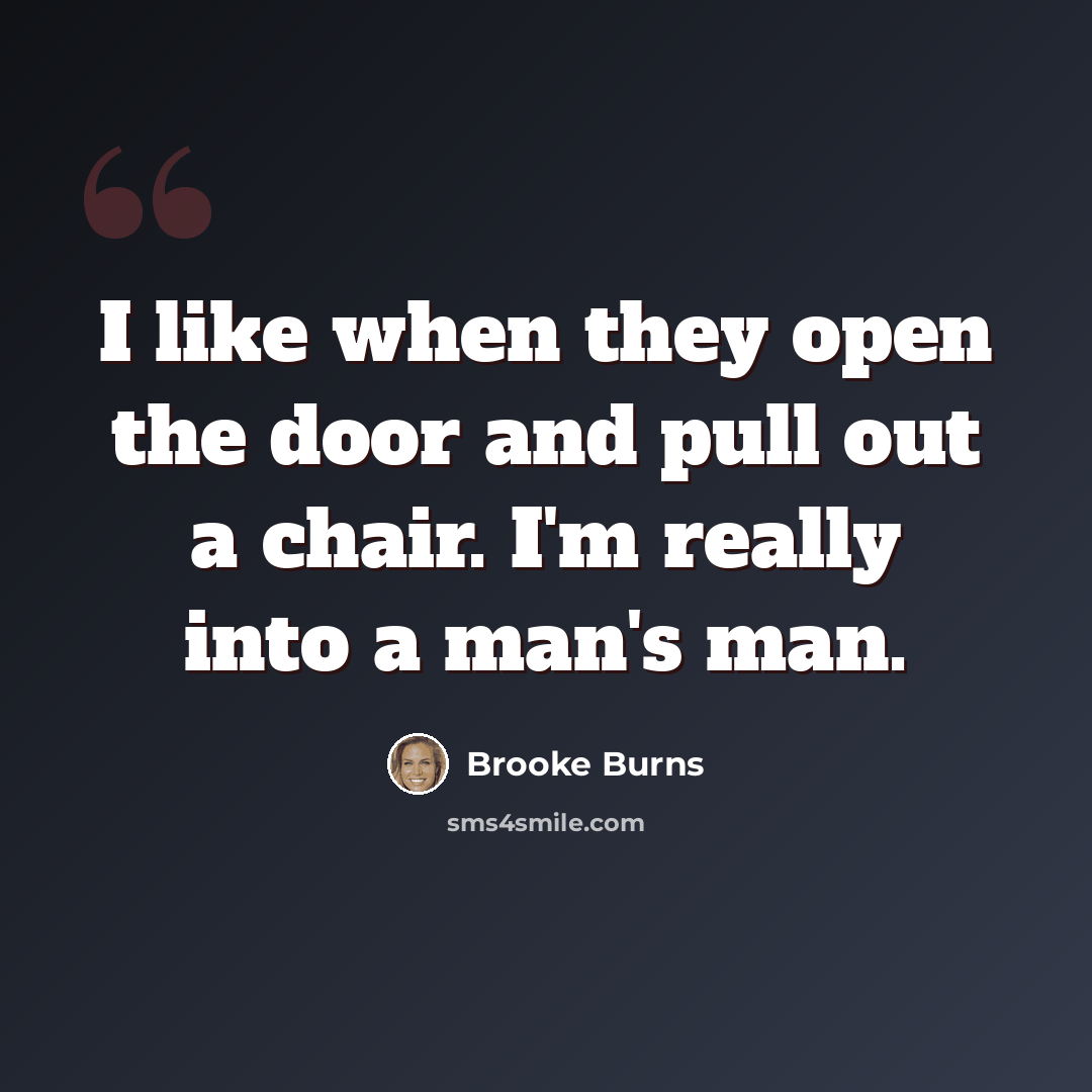 “I like when they open the door and pull out a chair. I'm really into a man's man.” quote by Brooke Burns