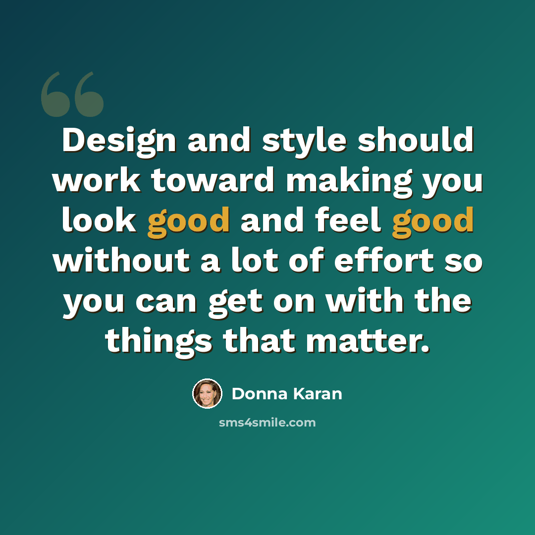 “Design and style should work toward making you look good and feel good without a lot of effort so you can get on with the things that matter.” quote by Donna Karan
