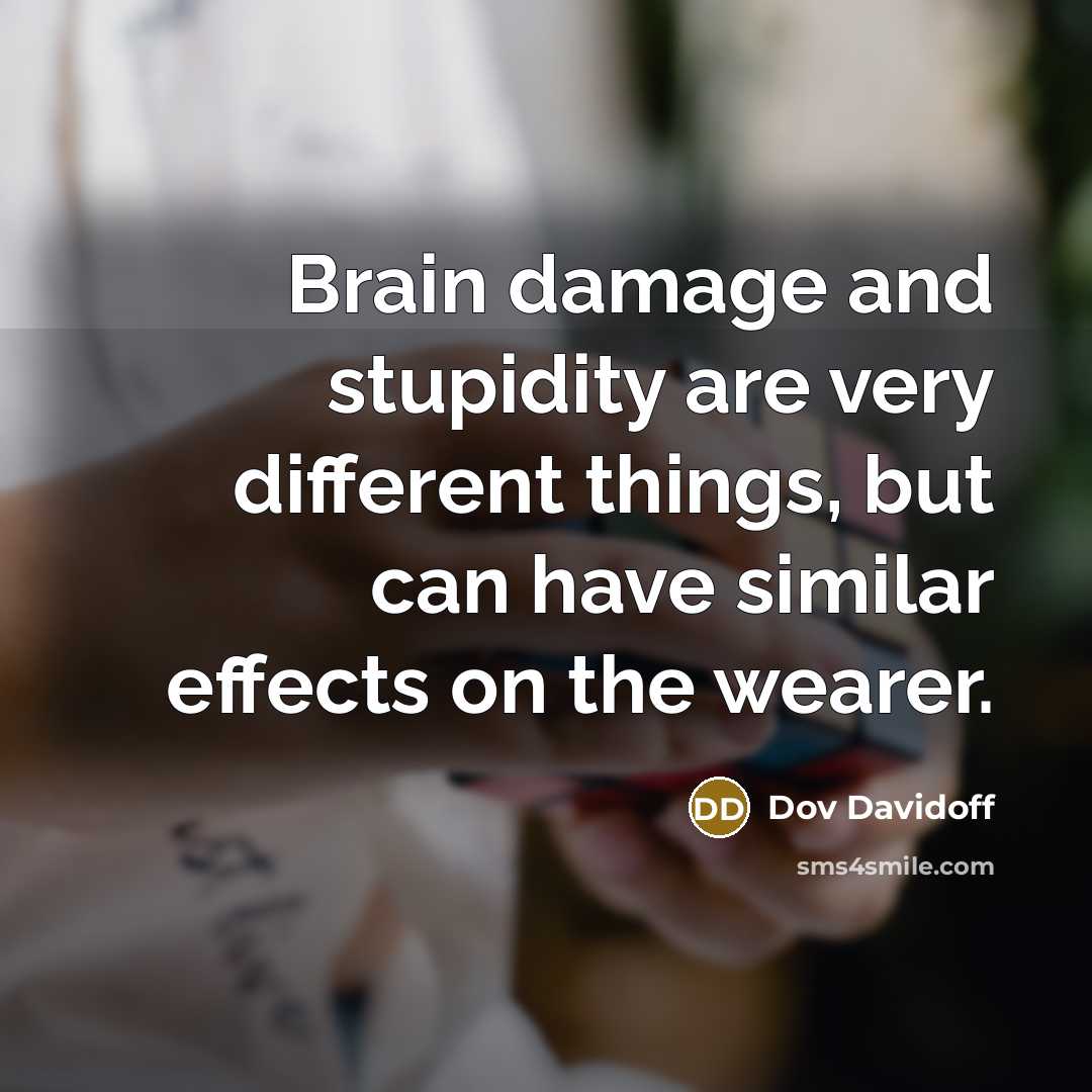 “Brain damage and stupidity are very different things, but can have similar effects on the wearer.” quote by Dov Davidoff