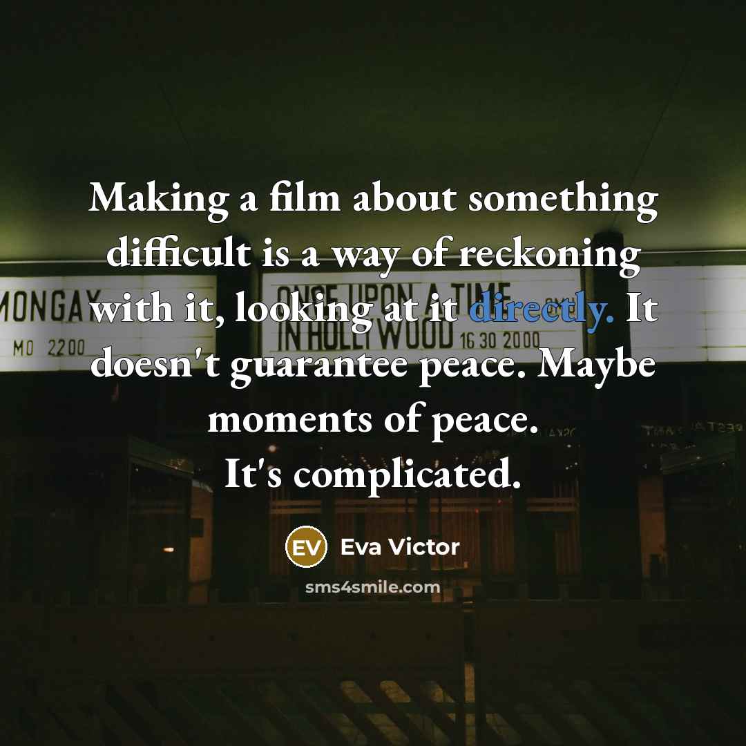 “Making a film about something difficult is a way of reckoning with it, looking at it directly. It doesn't guarantee peace. Maybe moments of peace. It's complicated.” quote by Eva Victor
