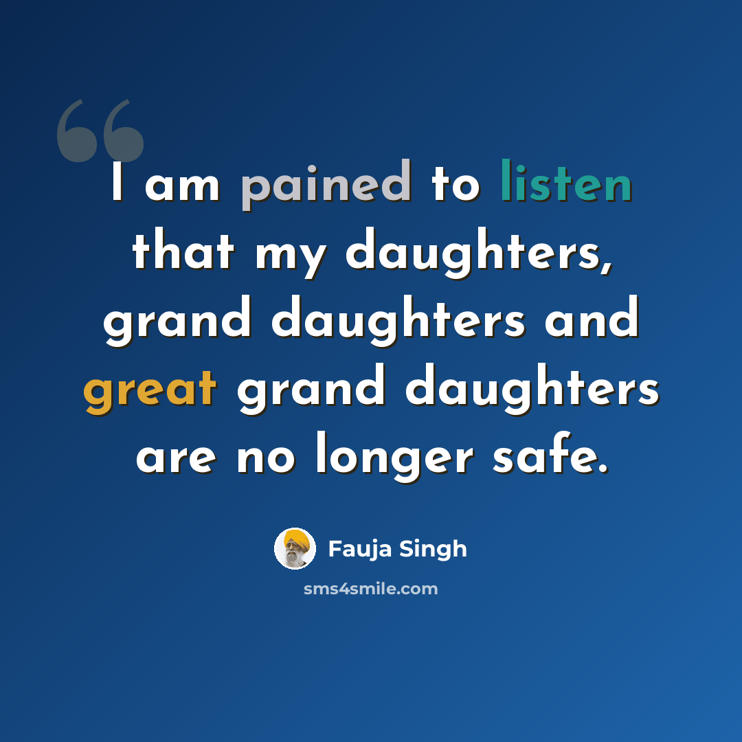 “I am pained to listen that my daughters, grand daughters and great grand daughters are no longer safe.” quote by Fauja Singh
