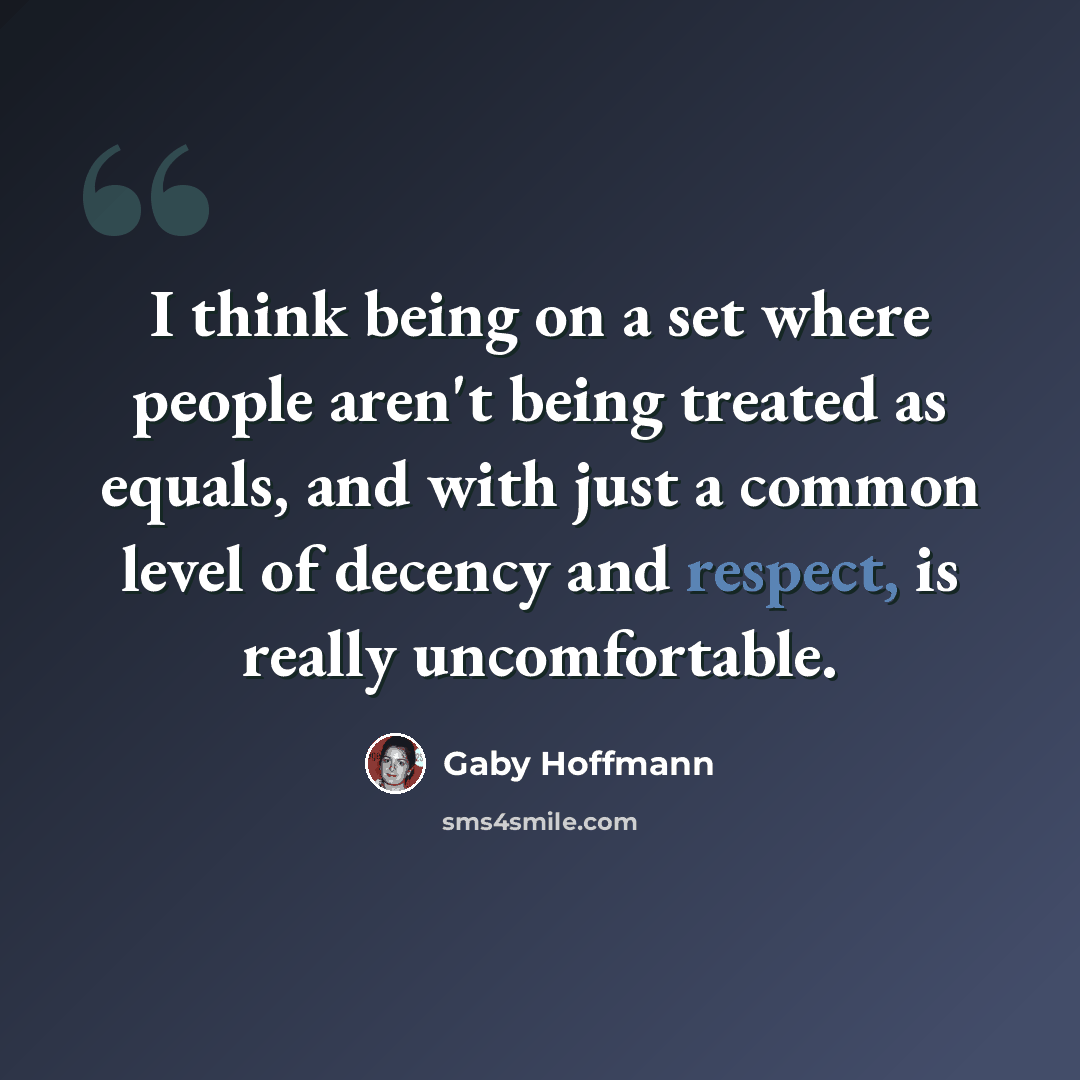 “I think being on a set where people aren't being treated as equals, and with just a common level of decency and respect, is really uncomfortable.” quote by Gaby Hoffmann