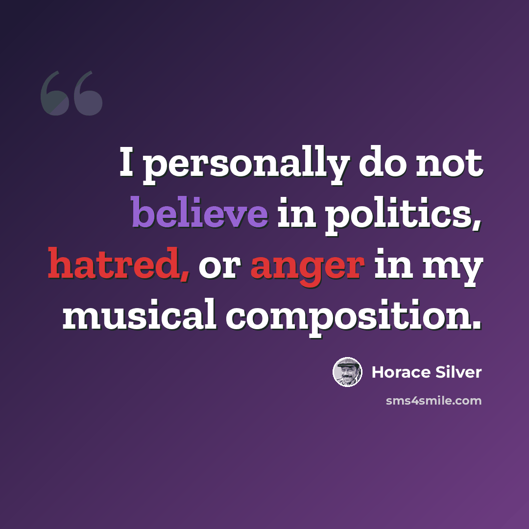 “I personally do not believe in politics, hatred, or anger in my musical composition.” quote by Horace Silver