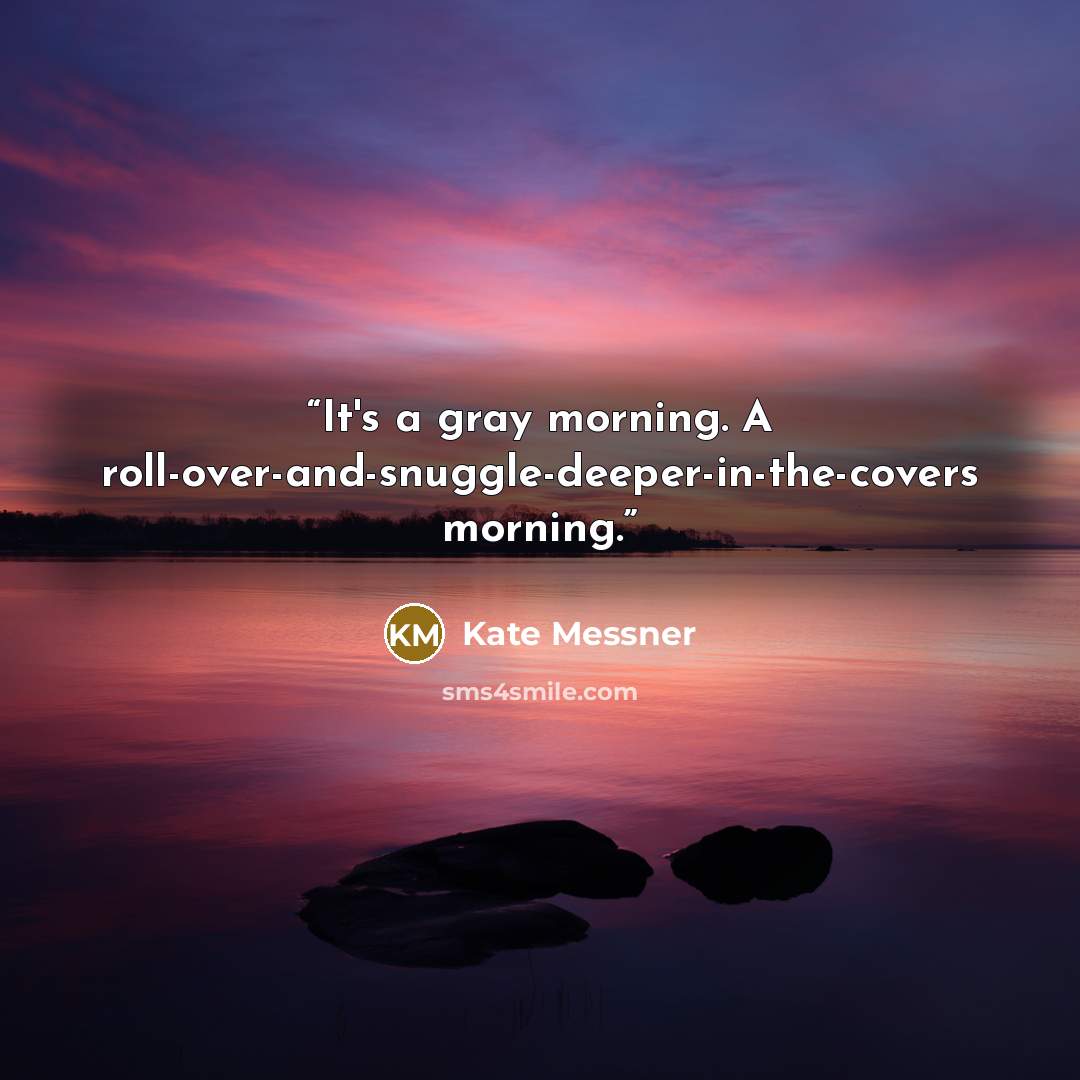 “It's a gray morning. A roll-over-and-snuggle-deeper-in-the-covers morning.” quote by Kate Messner