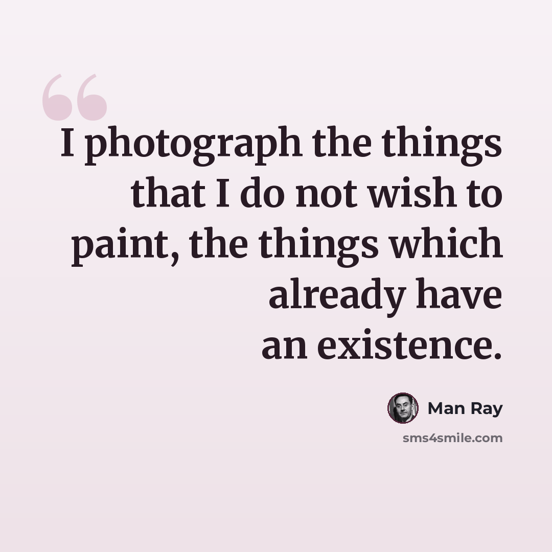 “I photograph the things that I do not wish to paint, the things which already have an existence.” quote by Man Ray