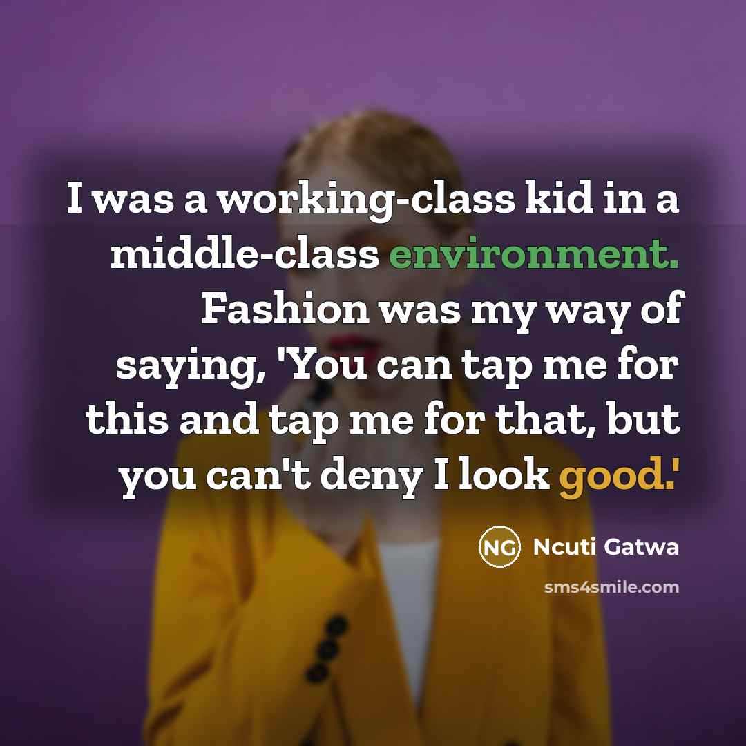 “I was a working-class kid in a middle-class environment. Fashion was my way of saying, 'You can tap me for this and tap me for that, but you can't deny I look good.'” quote by Ncuti Gatwa