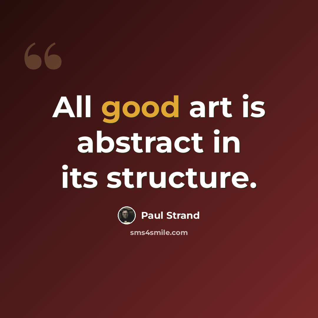 “All good art is abstract in its structure.” quote by Paul Strand