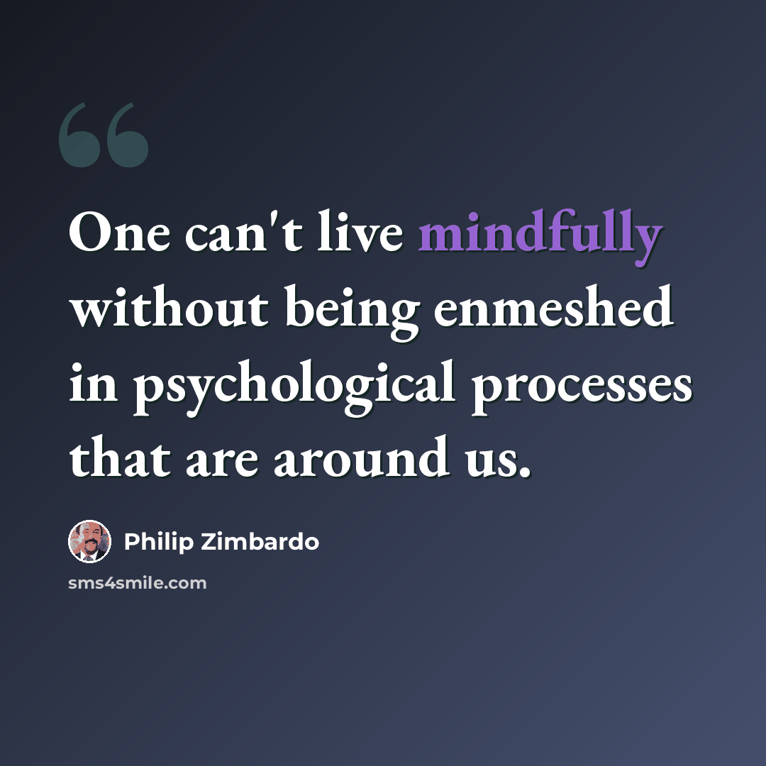“One can't live mindfully without being enmeshed in psychological processes that are around us.” quote by Philip Zimbardo