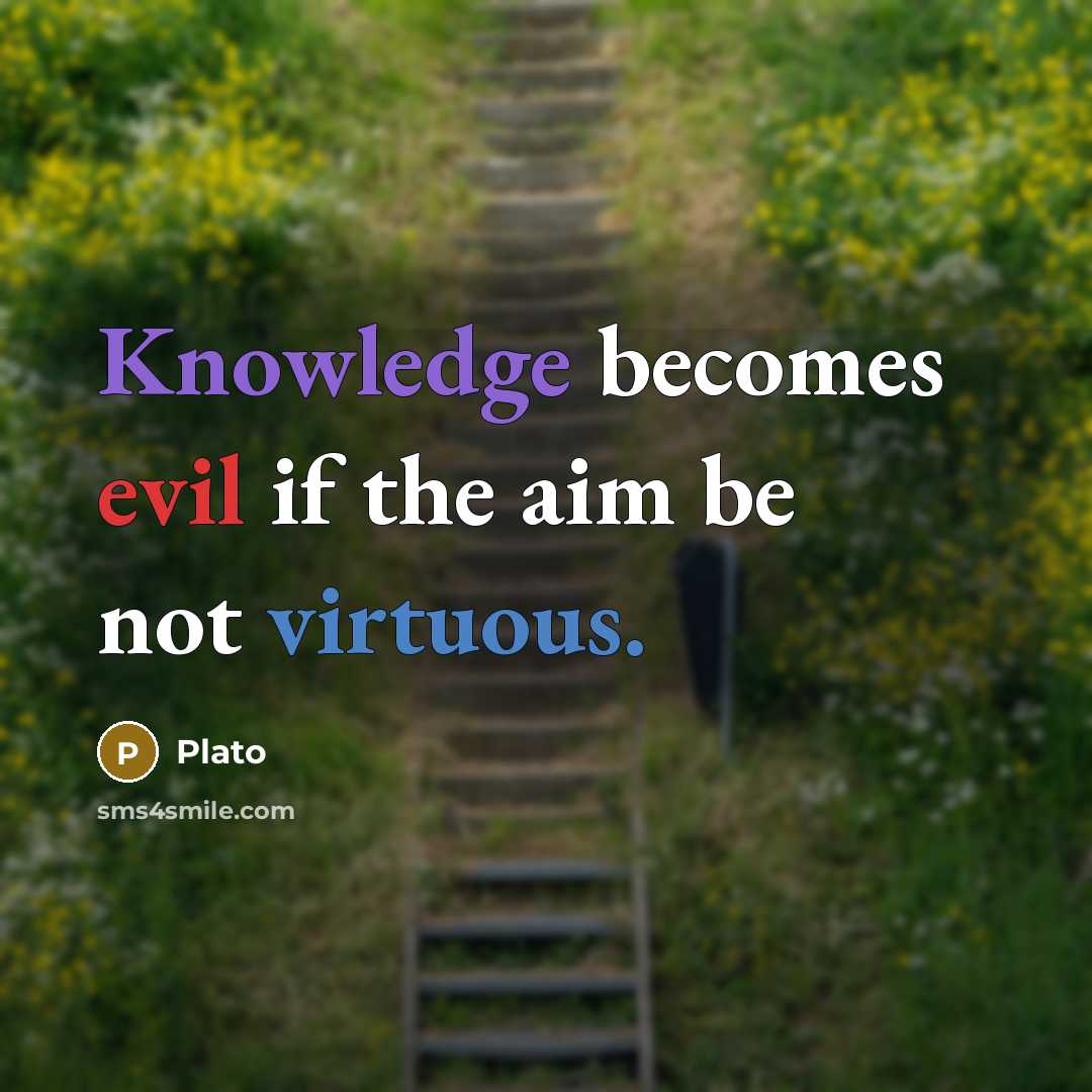 “Knowledge becomes evil if the aim be not virtuous.” quote by Plato