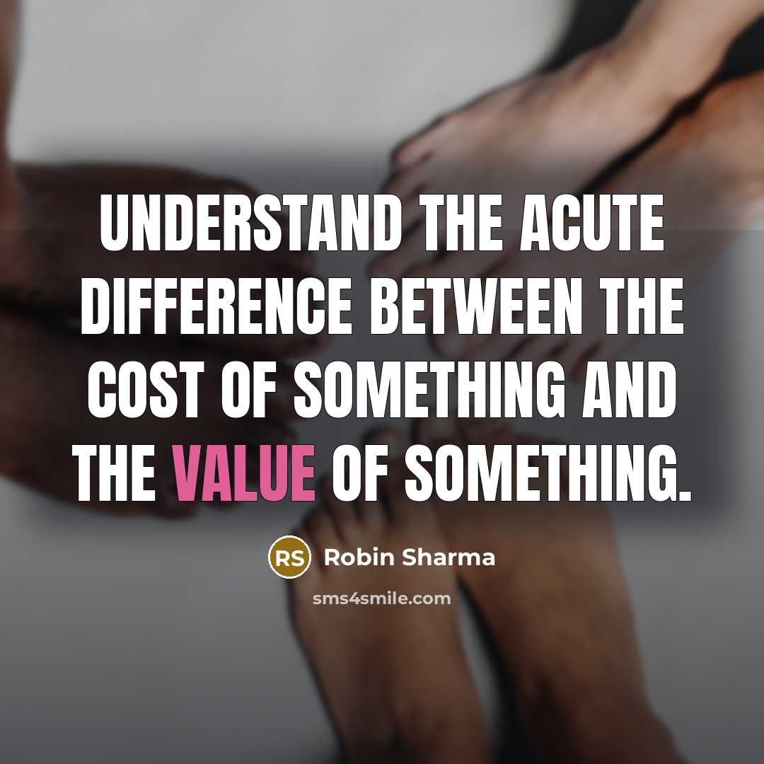 “Understand the acute difference between the cost of something and the value of something.” quote by Robin Sharma