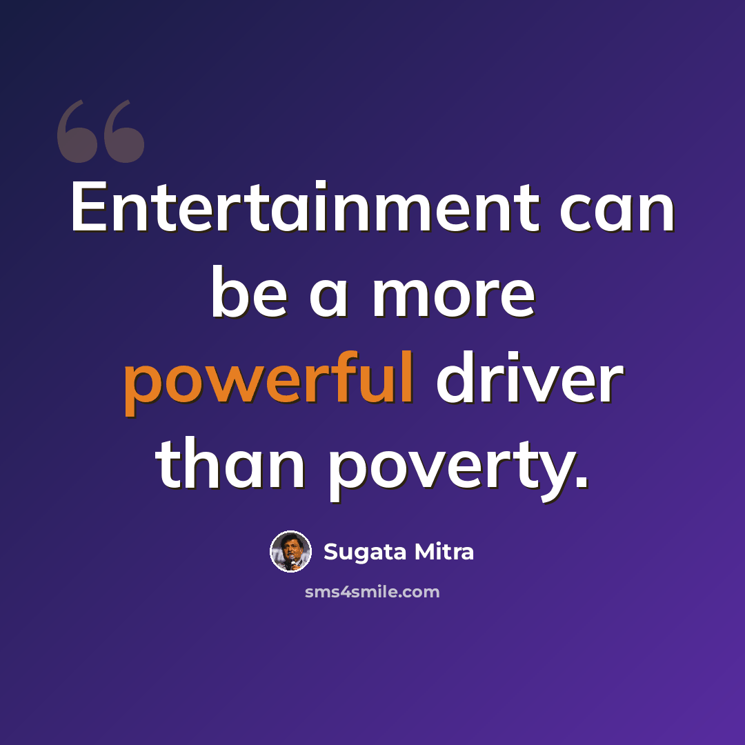 “Entertainment can be a more powerful driver than poverty.” quote by Sugata Mitra
