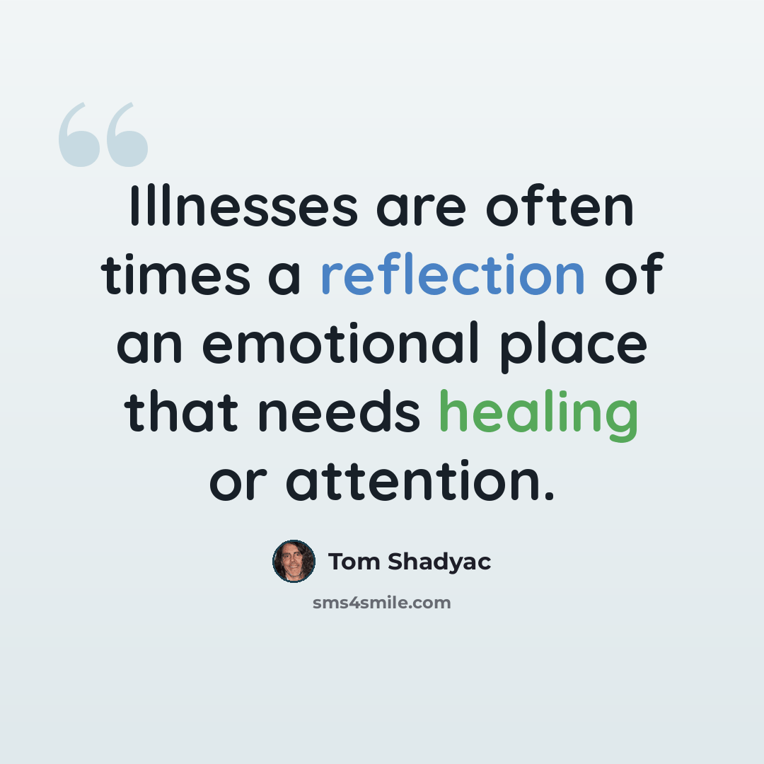“Illnesses are often times a reflection of an emotional place that needs healing or attention.” quote by Tom Shadyac