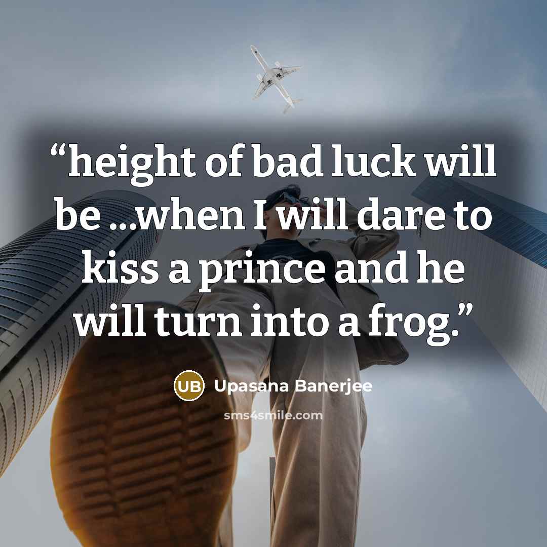 “height of bad luck will be ...when I will dare to kiss a prince and he will turn into a frog.” quote by Upasana Banerjee