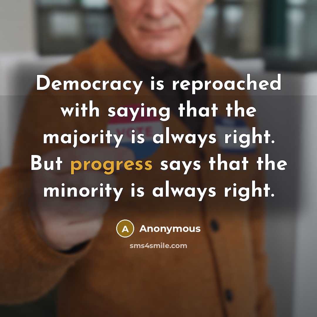 “Democracy is reproached with saying that the majority is always right. But progress says that the minority is always right.” quote by Anonymous