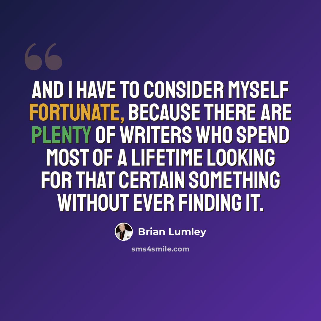 “And I have to consider myself fortunate, because there are plenty of writers who spend most of a lifetime looking for that certain something without ever finding it.” quote by Brian Lumley
