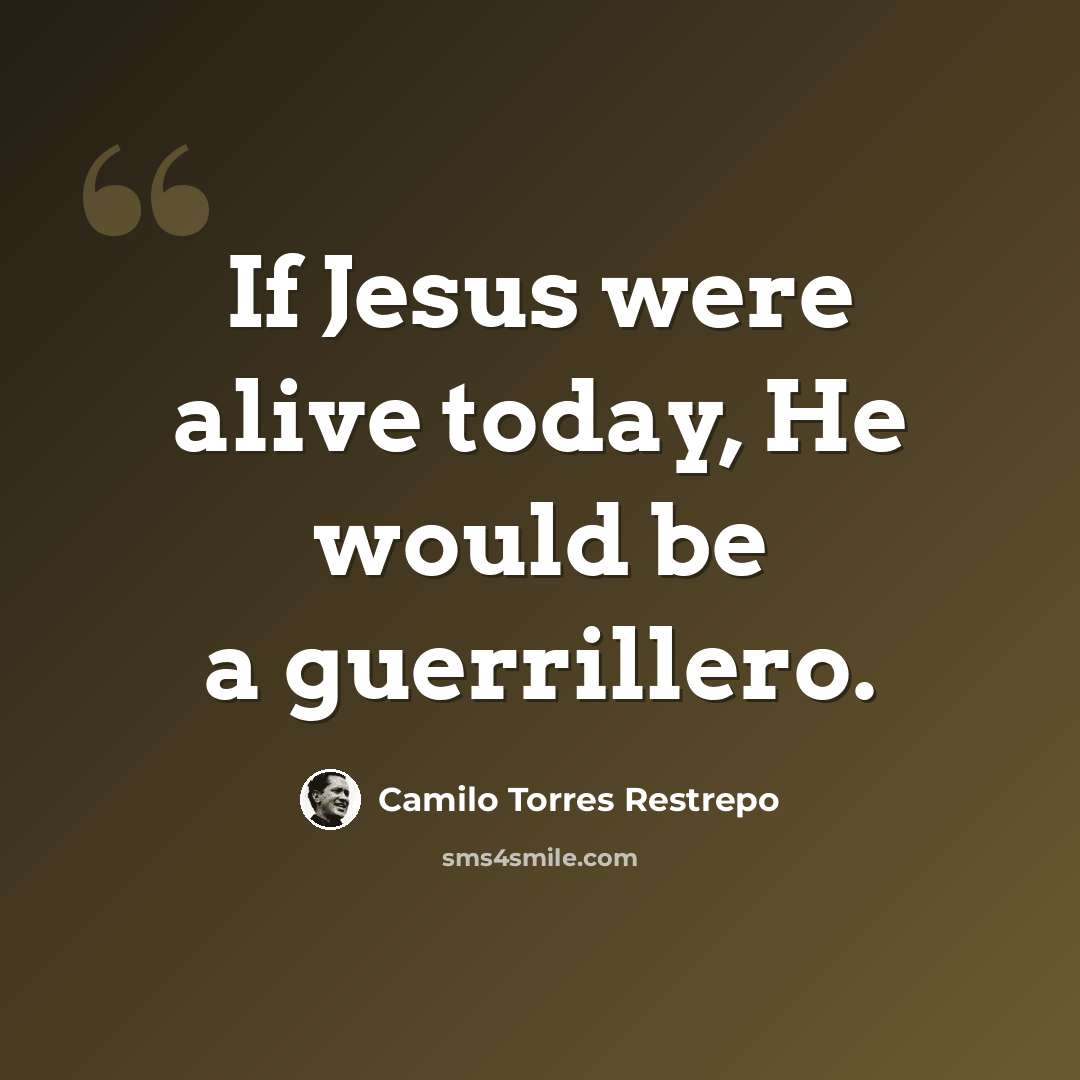 “If Jesus were alive today, He would be a guerrillero.” quote by Camilo Torres Restrepo