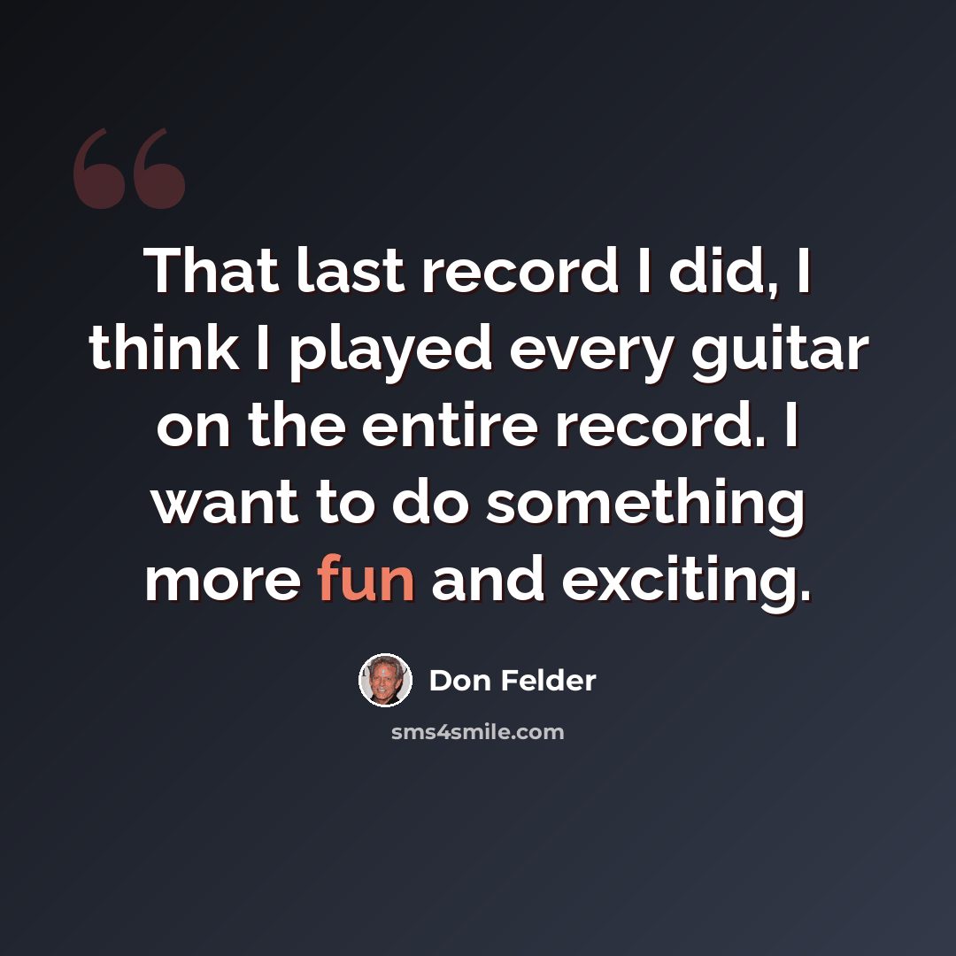 “That last record I did, I think I played every guitar on the entire record. I want to do something more fun and exciting.” quote by Don Felder