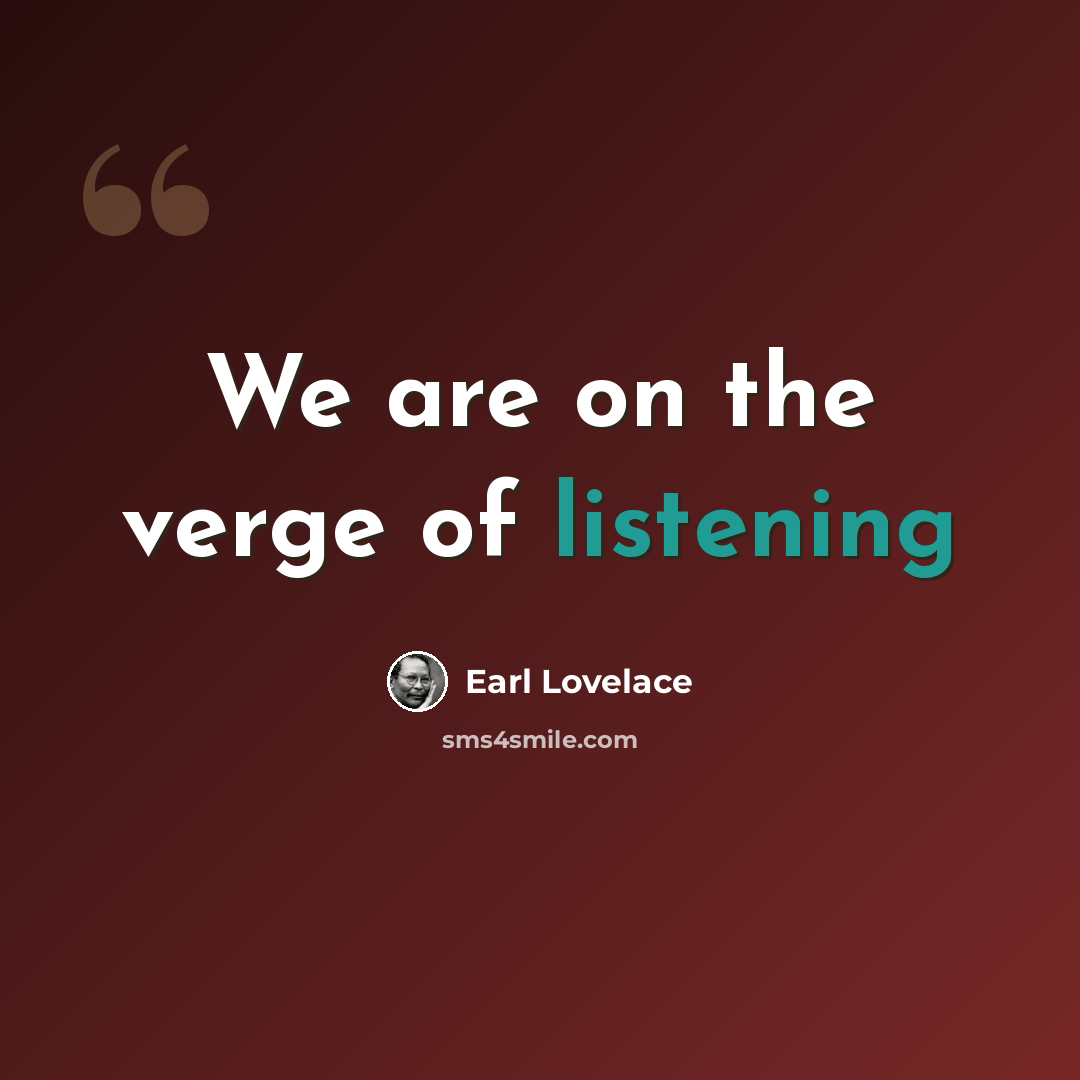 “We are on the verge of listening” quote by Earl Lovelace