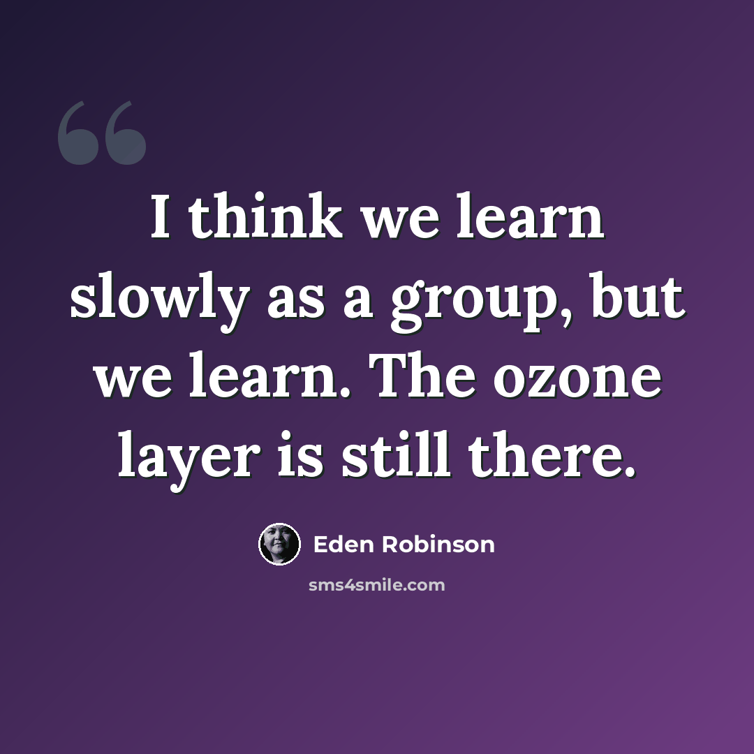 “I think we learn slowly as a group, but we learn. The ozone layer is still there.” quote by Eden Robinson