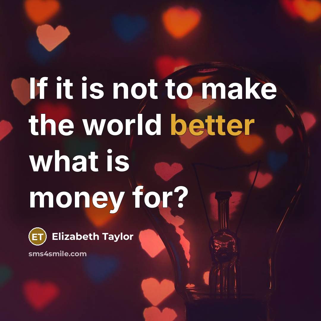 “If it is not to make the world better what is money for?” quote by Elizabeth Taylor